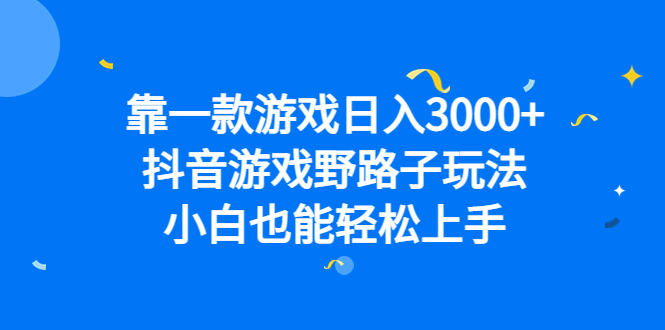 靠一款游戏日入3000+，抖音游戏野路子玩法，小白也能轻松上手-风歌资源网