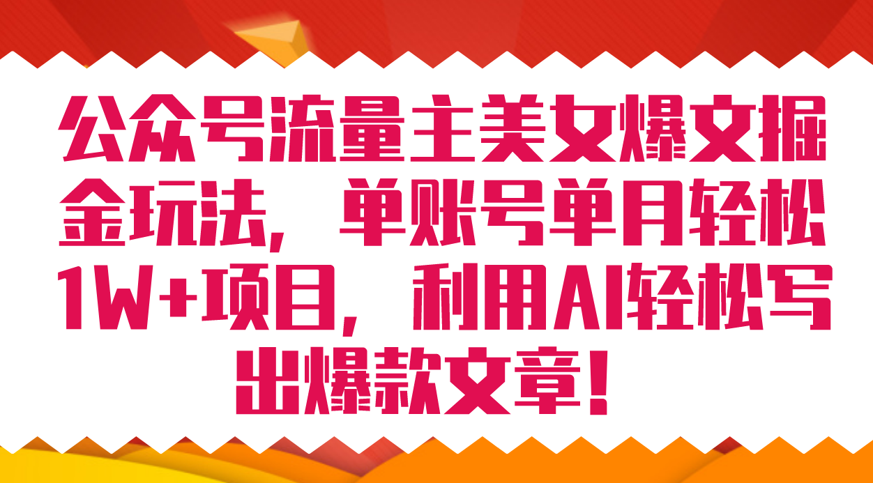 公众号流量主美女爆文掘金玩法 单账号单月轻松8000+利用AI轻松写出爆款文章-风歌资源网