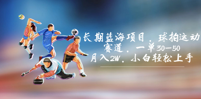 长期蓝海项目，球拍运动赛道，一单30-50，月入2W，小白轻松上手。-风歌资源网