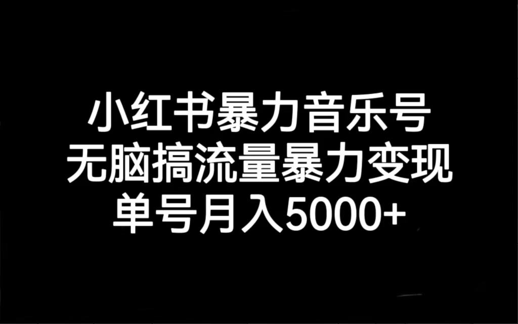 小红书暴力音乐号，无脑搞流量暴力变现，单号月入5000+-风歌资源网