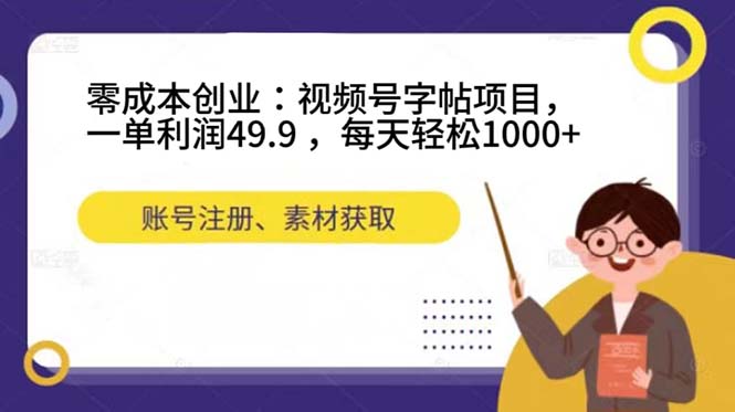 零成本创业：视频号字帖项目，一单利润49.9 ，每天轻松1000+-风歌资源网