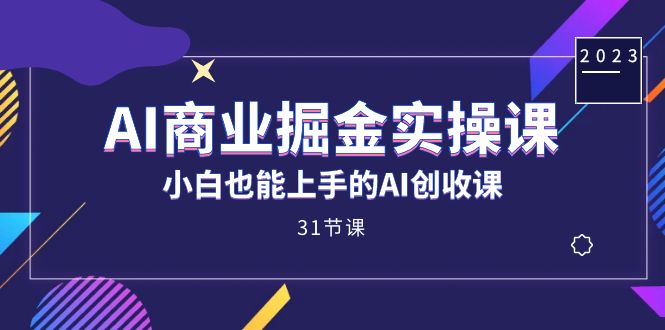 AI商业掘金实操课，小白也能上手的AI创收课（31课）-风歌资源网