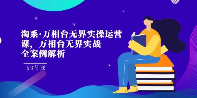 淘系·万相台无界实操运营课，万相台·无界实战全案例解析（63节课）-风歌资源网