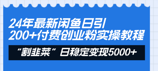 24年最新闲鱼日引200+付费创业粉，割韭菜每天5000+收益实操教程！-风歌资源网