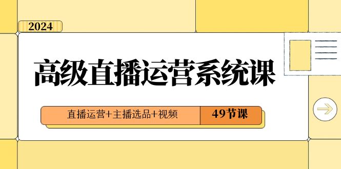 2024高级直播·运营系统课，直播运营+主播选品+视频（49节课）-风歌资源网