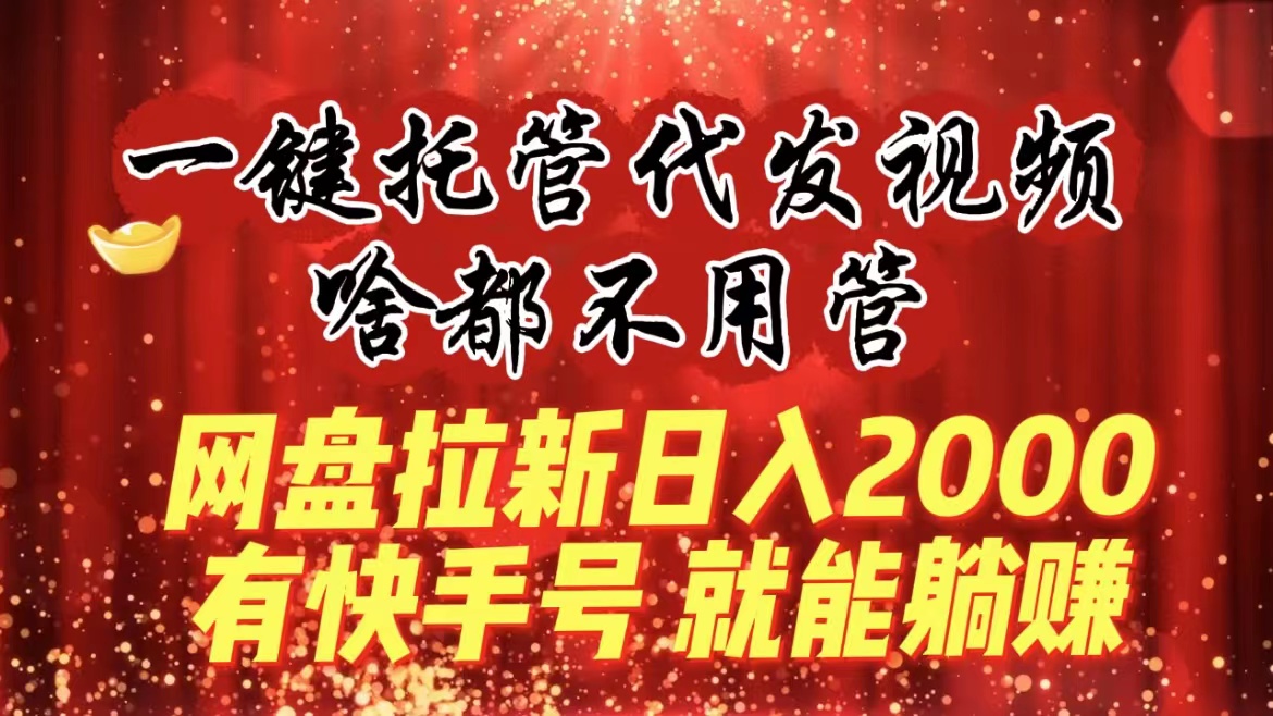 一键托管代发视频，啥都不用管，网盘拉新日入2000+，有快手号就能躺赚-风歌资源网