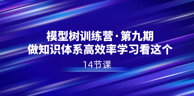 模型树特训营·第九期，做知识体系高效率学习看这个（14节课）-风歌资源网