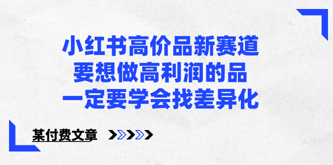 小红书高价品新赛道，要想做高利润的品，一定要学会找差异化【某付费文章】-风歌资源网