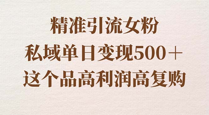 精准引流女粉，私域单日变现500＋，高利润高复购，保姆级实操教程分享-风歌资源网