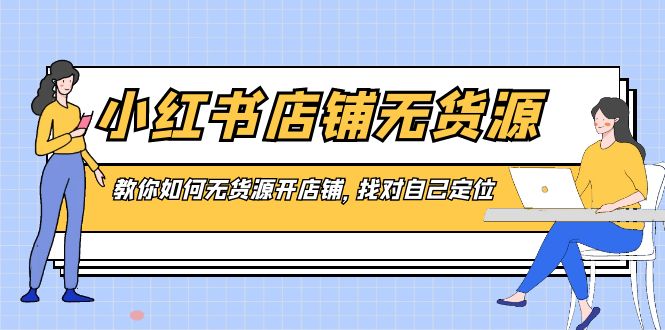 小红书店铺-无货源，教你如何无货源开店铺，找对自己定位-风歌资源网