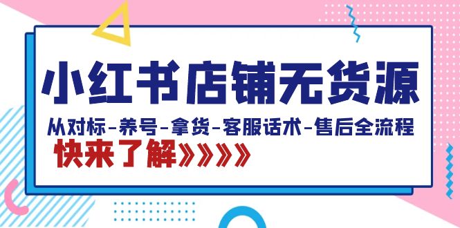 小红书店铺无货源：从对标-养号-拿货-客服话术-售后全流程（20节课）-风歌资源网