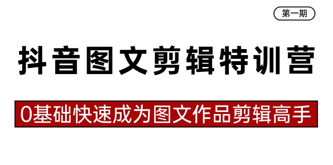抖音图文剪辑特训营第一期，0基础快速成为图文作品剪辑高手（23节课）-风歌资源网