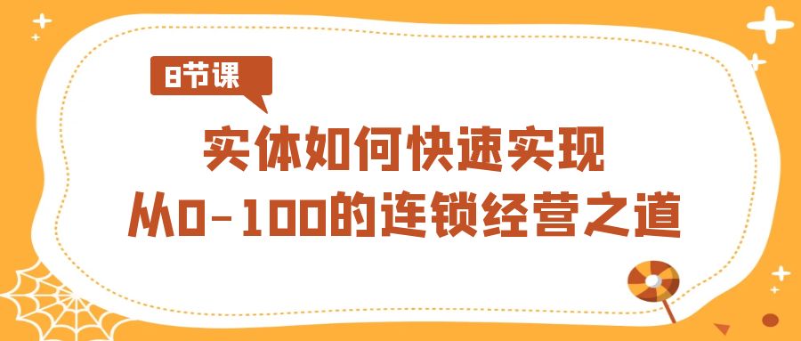 实体·如何快速实现从0-100的连锁经营之道（8节视频课）-风歌资源网