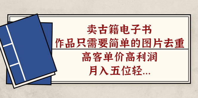 卖古籍电子书，作品只需要简单的图片去重，高客单价高利润，月入五位轻…-风歌资源网