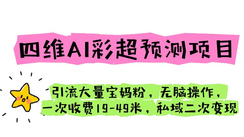 四维AI彩超预测项目 引流大量宝妈粉 无脑操作 一次收费19-49 私域二次变现-风歌资源网