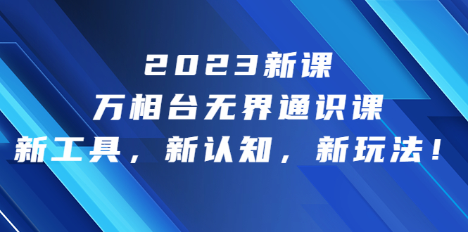 2023新课·万相台·无界通识课，新工具，新认知，新玩法！-风歌资源网