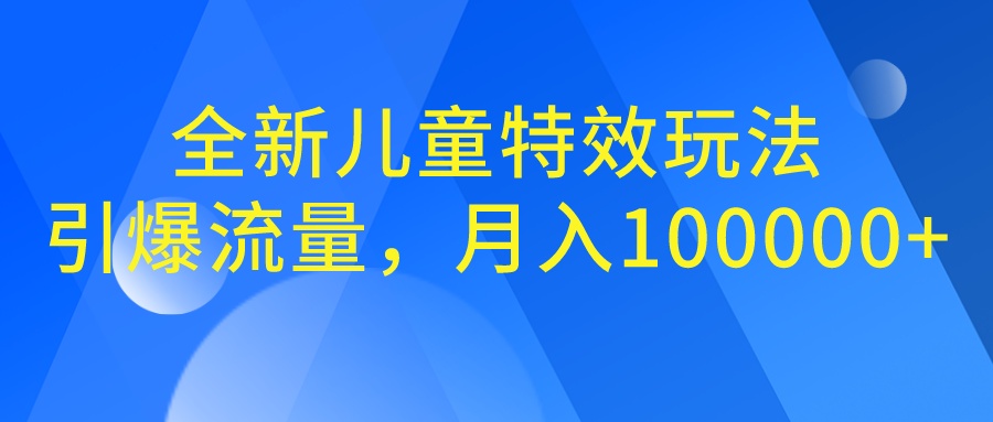 全新儿童特效玩法，引爆流量，月入100000+-风歌资源网