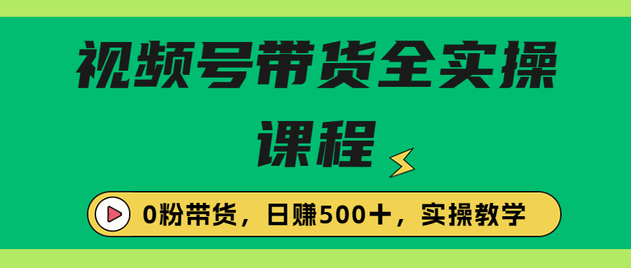 收费1980的视频号带货保姆级全实操教程，0粉带货-风歌资源网