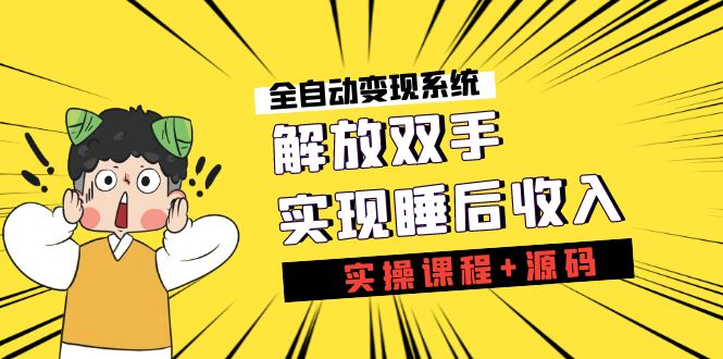 《全自动变现系统》解放双手，实现睡后收入（实操课程+源码）-风歌资源网