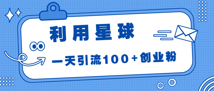 利用星球，一天引流100+创业粉！-风歌资源网