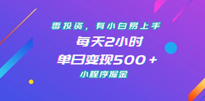 零投资，有小白易上手，每天2小时，单日变现500＋，小程序掘金-风歌资源网