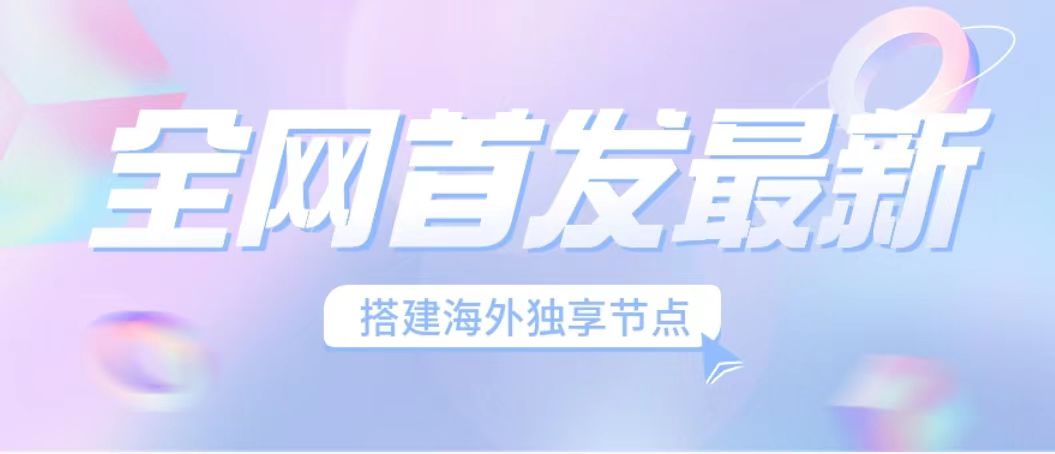 全网首发最新海外节点搭建，独享梯子安全稳定运营海外短视频，日入1000+-风歌资源网
