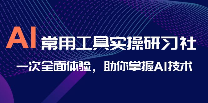 AI-常用工具实操研习社，一次全面体验，助你掌握AI技术-风歌资源网