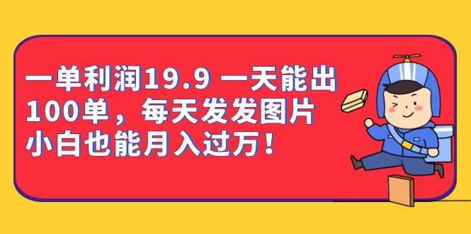 一单利润19.9 一天能出100单，每天发发图片 小白也能月入过万（教程+资料）-风歌资源网