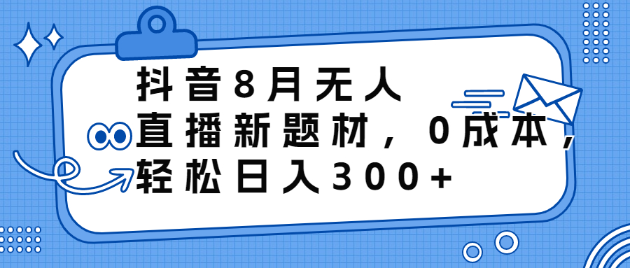 抖音8月无人直播新题材，0成本，轻松日入300+-风歌资源网