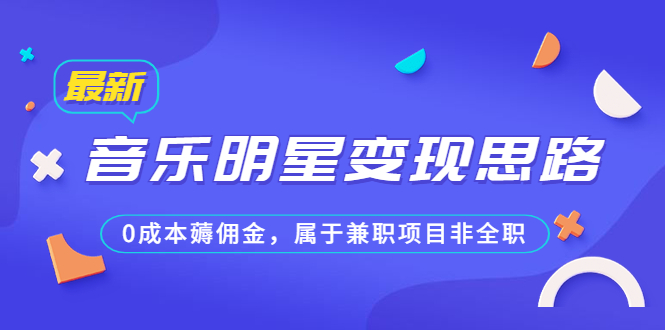 某公众号付费文章《音乐明星变现思路，0成本薅佣金，属于兼职项目非全职》-风歌资源网