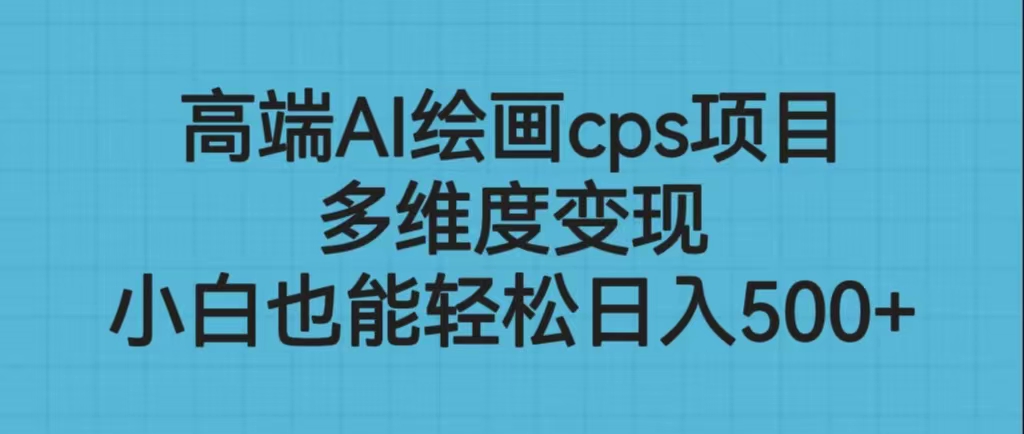 高端AI绘画cps项目，多维度变现，小白也能轻松日入500+-风歌资源网