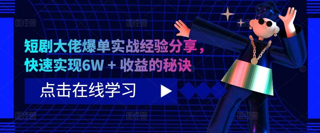 短剧大佬爆单实战经验分享，快速实现6W + 收益的秘诀-风歌资源网