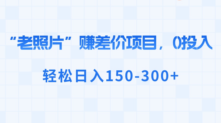 “老照片”赚差价，0投入，轻松日入150-300+-风歌资源网