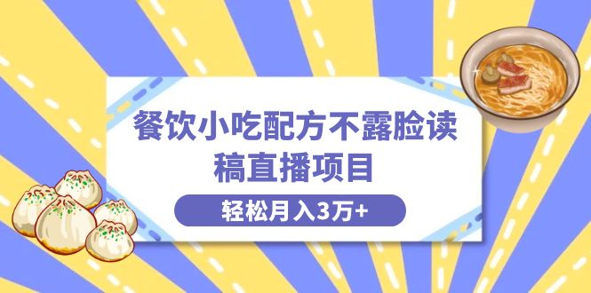餐饮小吃配方不露脸读稿直播项目，无需露脸，月入3万+附小吃配方资源-风歌资源网