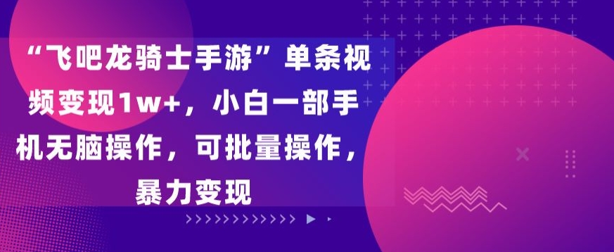 飞吧龙骑士手游”单条视频变现1w+，小白一部手机无脑操作，可批量操作，暴力变现-风歌资源网