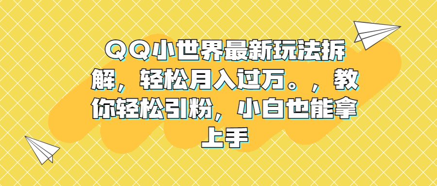 QQ小世界最新玩法拆解，轻松月入过万。教你轻松引粉，小白也能拿上手-风歌资源网