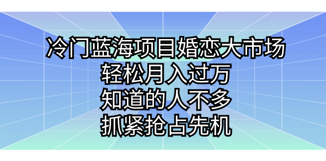 冷门蓝海项目婚恋大市场，轻松月入过万，知道的人不多，抓紧抢占先机。-风歌资源网