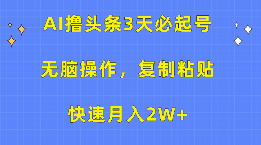 AI撸头条3天必起号，无脑操作3分钟1条，复制粘贴保守月入2W+-风歌资源网