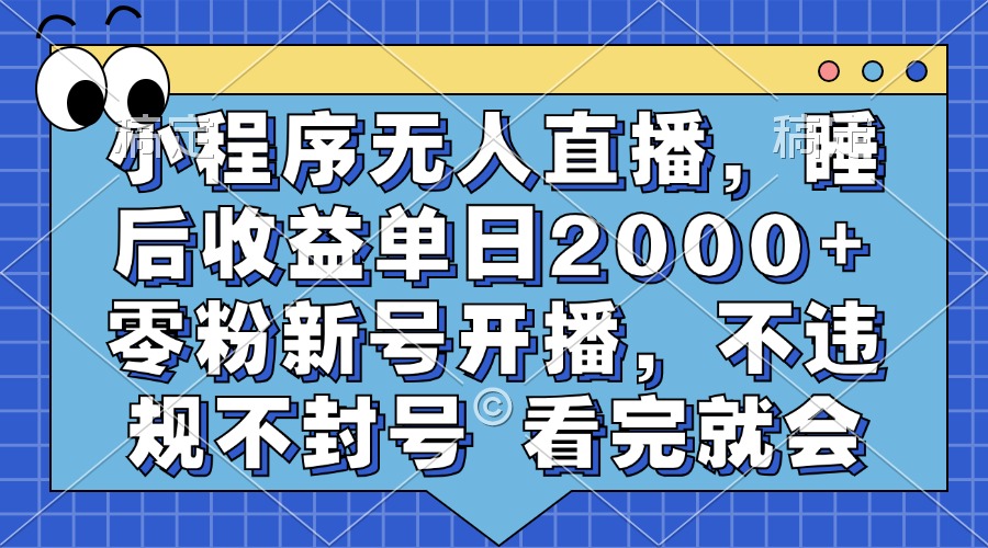 小程序无人直播，睡后收益单日2000+ 零粉新号开播，不违规不封号 看完就会-风歌资源网