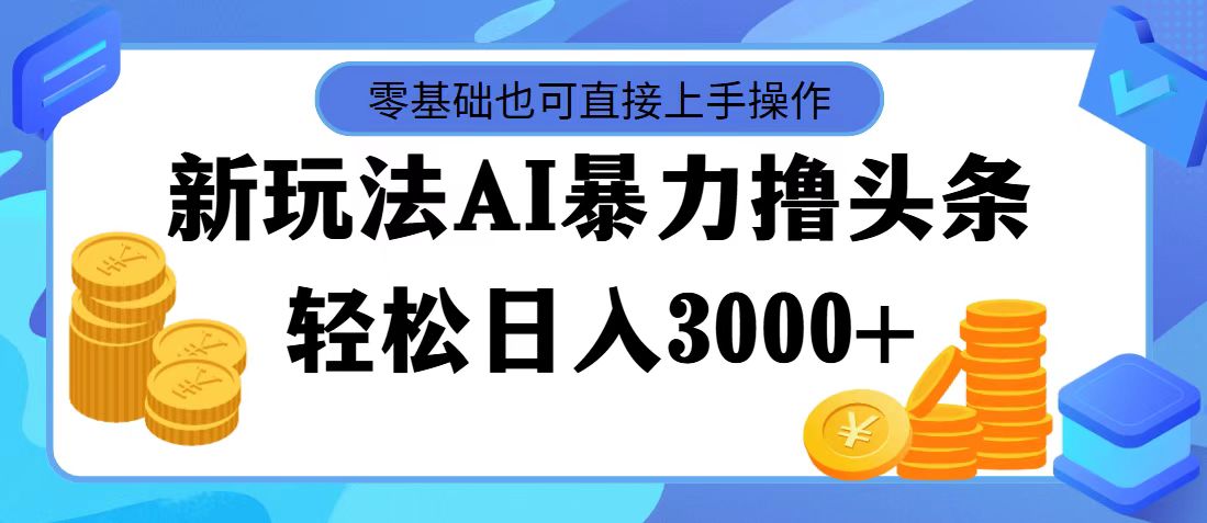 最新玩法AI暴力撸头条，零基础也可轻松日入3000+，当天起号，第二天见收益-风歌资源网