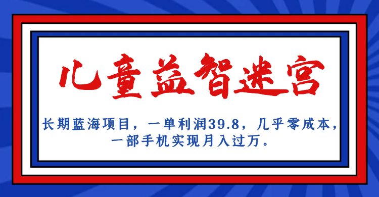 长期蓝海项目 儿童益智迷宫 一单利润39.8 几乎零成本 一部手机实现月入过万-风歌资源网
