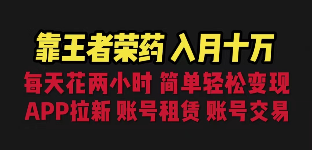 靠王者荣耀，月入十万，每天花两小时。多种变现，拉新、账号租赁，账号交易-风歌资源网