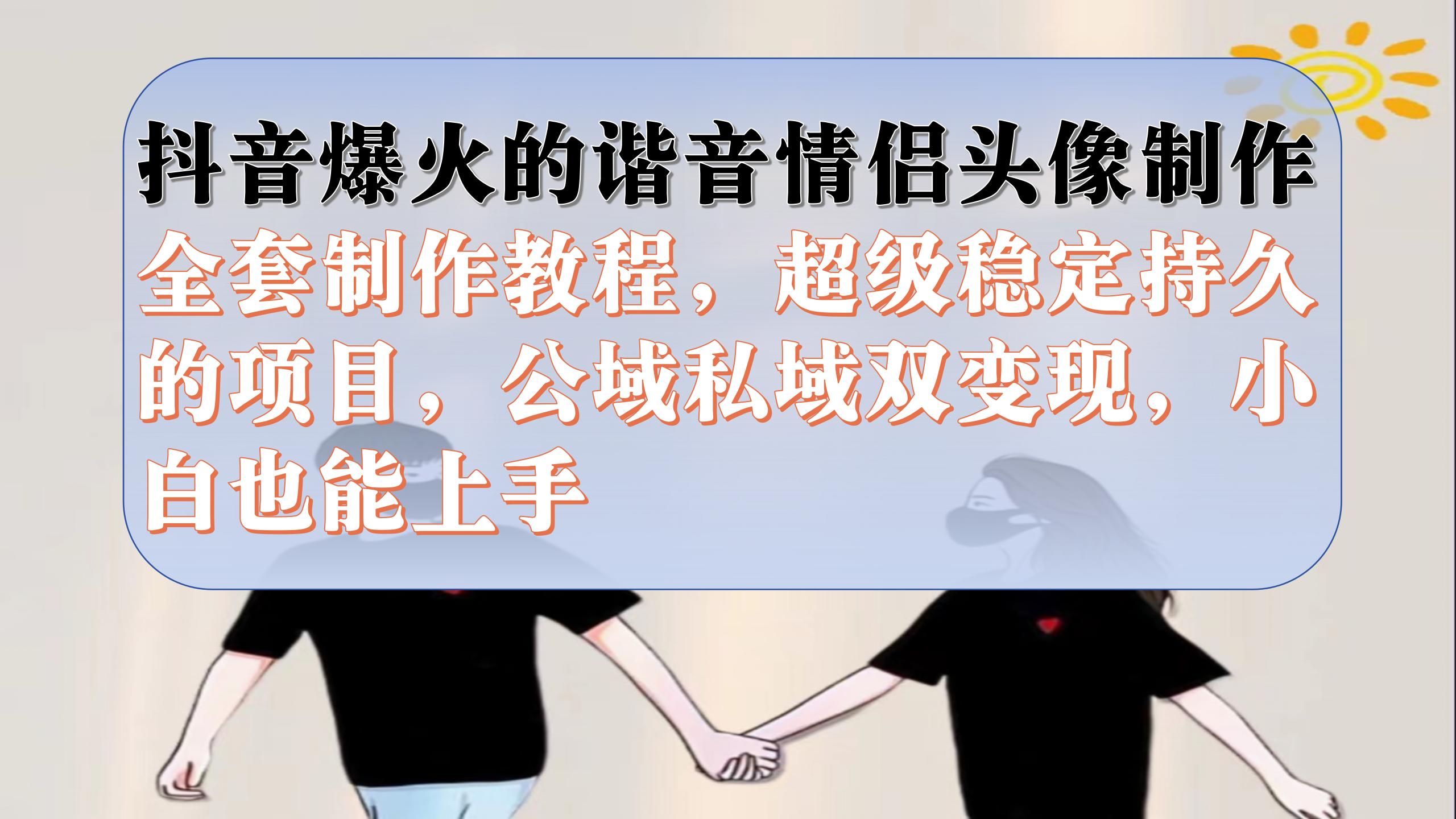 抖音爆火的谐音情侣头像制作全套制作教程，超级稳定持久，公域私域双变现-风歌资源网