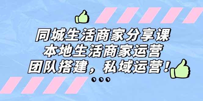 同城生活商家分享课：本地生活商家运营，团队搭建，私域运营！-风歌资源网