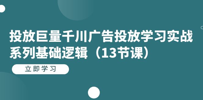 投放巨量千川广告投放学习实战系列基础逻辑（13节课）-风歌资源网