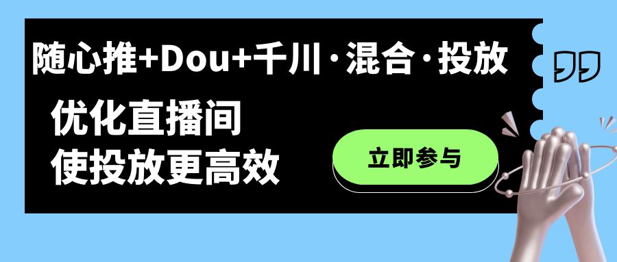 随心推+Dou+千川·混合·投放新玩法，优化直播间使投放更高效-风歌资源网