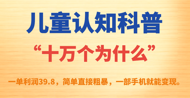 儿童认知科普“十万个为什么”一单利润39.8，简单粗暴，一部手机就能变现-风歌资源网