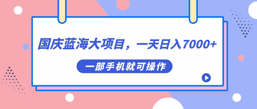 国庆蓝海大项目，一天日入7000+，一部手机就可操作-风歌资源网