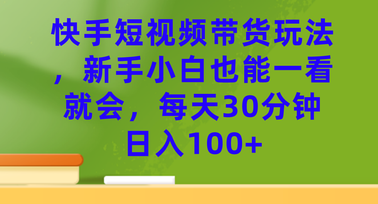 快手短视频带货玩法，新手小白也能一看就会，每天30分钟日入100+-风歌资源网