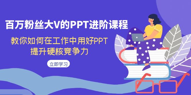 百万粉丝大V的PPT进阶课程，教你如何在工作中用好PPT，提升硬核竞争力-风歌资源网